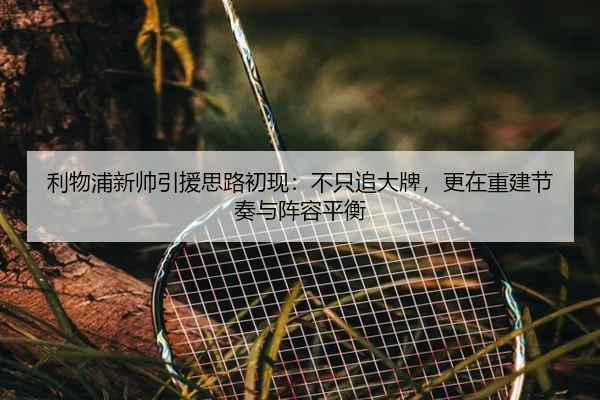 利物浦新帅引援思路初现：不只追大牌，更在重建节奏与阵容平衡